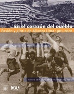 En el corazón del pueblo. Pasión y gloria de Alianza Lima, 1901-2001