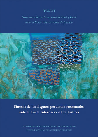 Delimitación marítima entre el Perú y Chile ante la Corte Internacional de Justicia - Tomo I: Síntesis de los alegatos peruanos presentados ante la Corte Internacional de Justicia