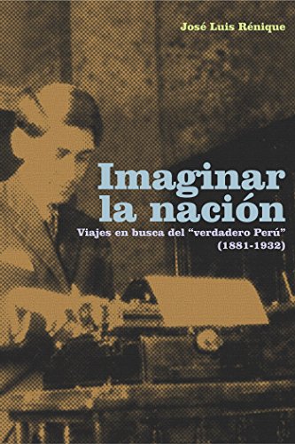 Imaginar la nación. Viajes en busca del "verdadero Perú" (1881-1932)